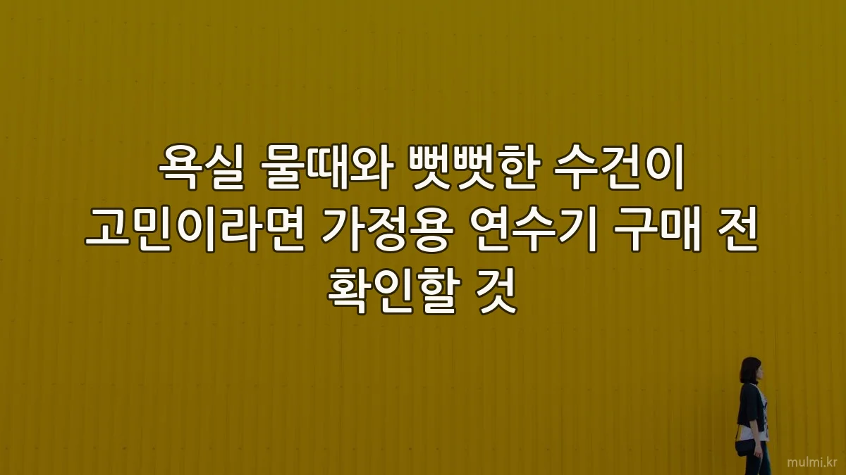 욕실 물때와 뻣뻣한 수건이 고민이라면 가정용 연수기 구매 전 확인할 것