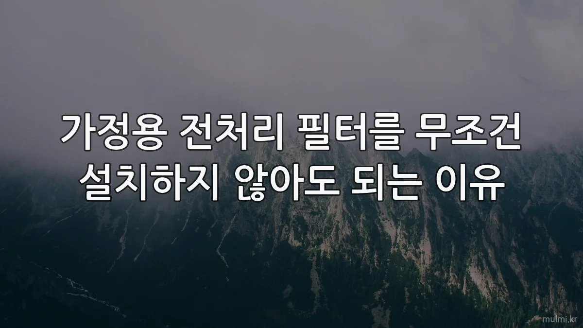 가정용 전처리 필터를 무조건 설치하지 않아도 되는 이유