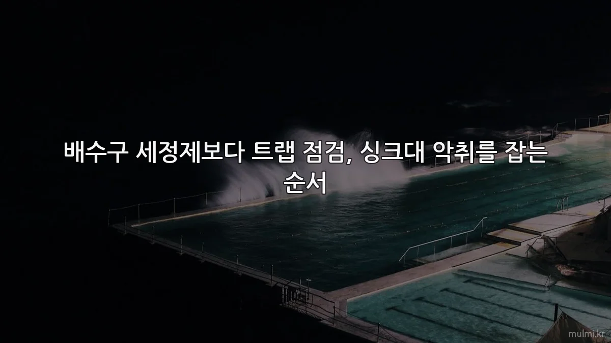 배수구 세정제보다 트랩 점검, 싱크대 악취를 잡는 순서