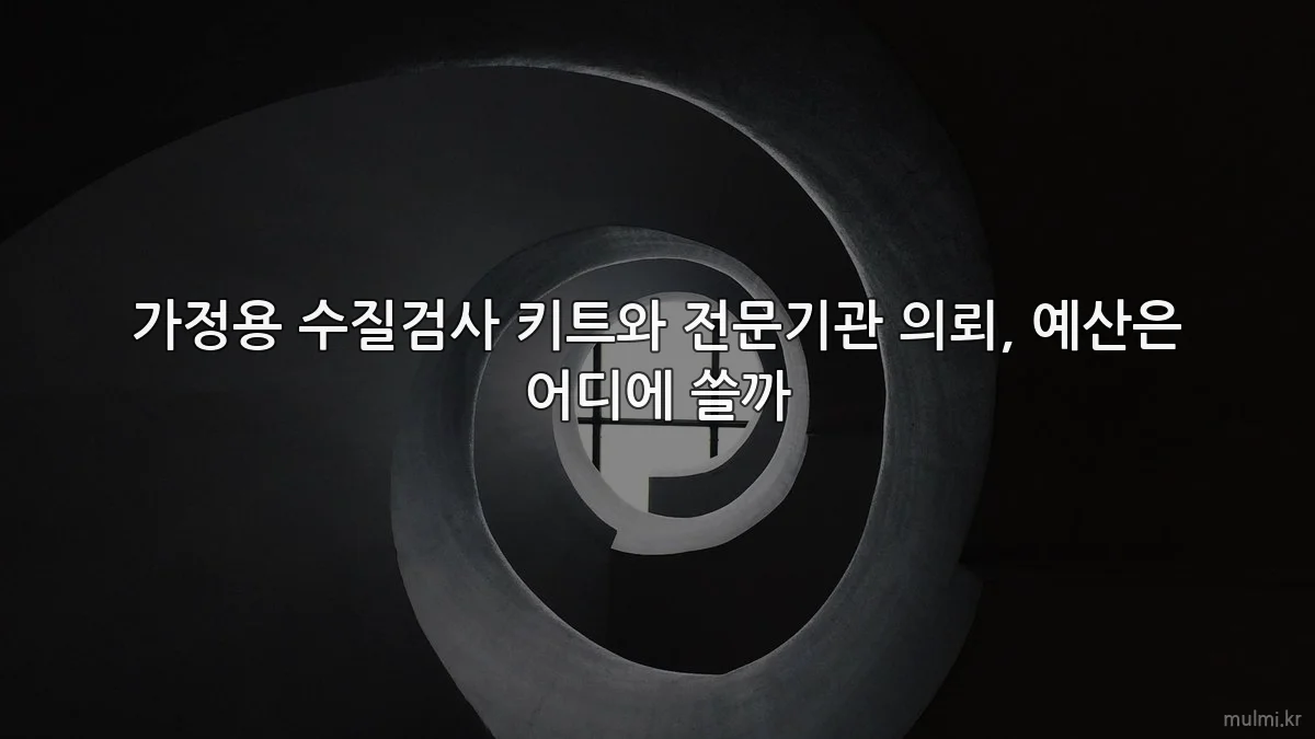 가정용 수질검사 키트와 전문기관 의뢰, 예산은 어디에 쓸까