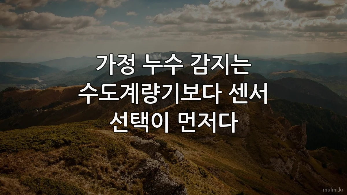 가정 누수 감지는 수도계량기보다 센서 선택이 먼저다