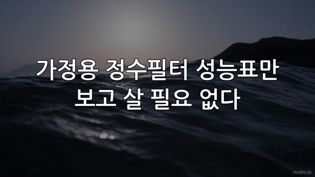 가정용 정수필터 성능표만 보고 살 필요 없다