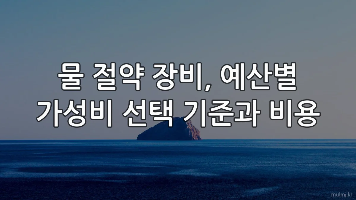 물 절약 장비, 예산별 가성비 선택 기준과 비용