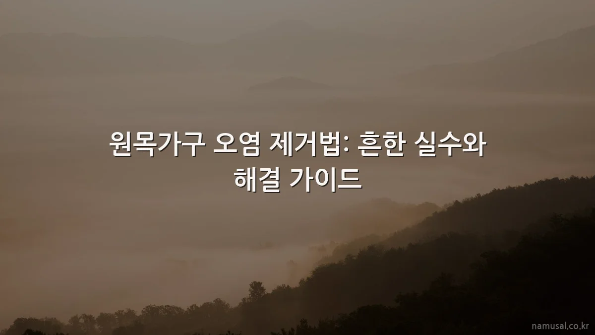 원목가구 오염 제거법: 흔한 실수와 해결 가이드