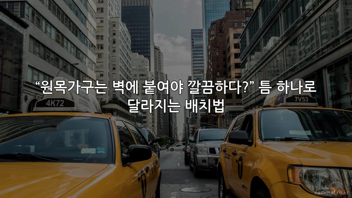 “원목가구는 벽에 붙여야 깔끔하다?” 틈 하나로 달라지는 배치법