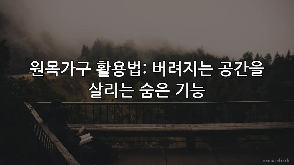 원목가구 활용법: 버려지는 공간을 살리는 숨은 기능