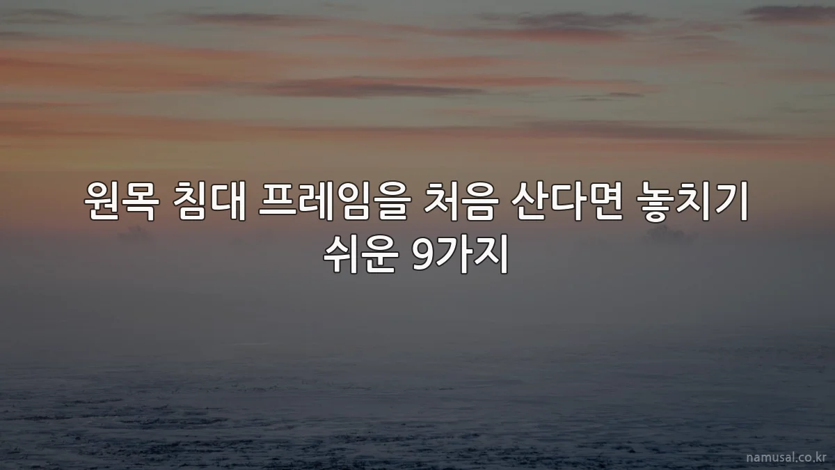 원목 침대 프레임을 처음 산다면 놓치기 쉬운 9가지