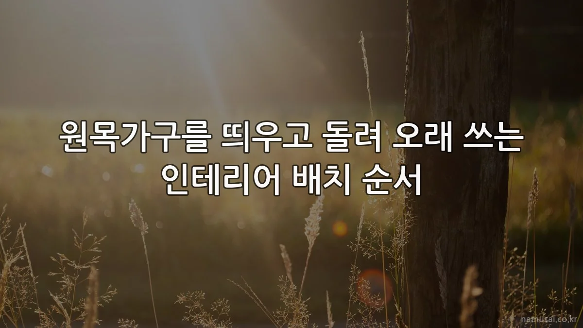 원목가구를 띄우고 돌려 오래 쓰는 인테리어 배치 순서