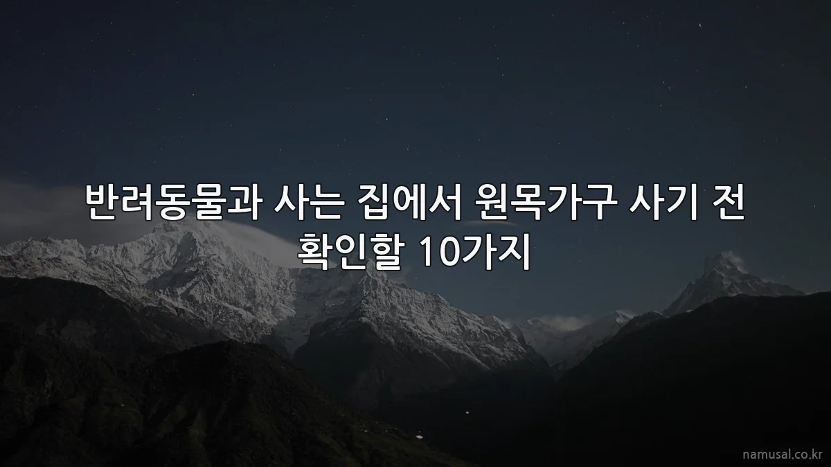 반려동물과 사는 집에서 원목가구 사기 전 확인할 10가지
