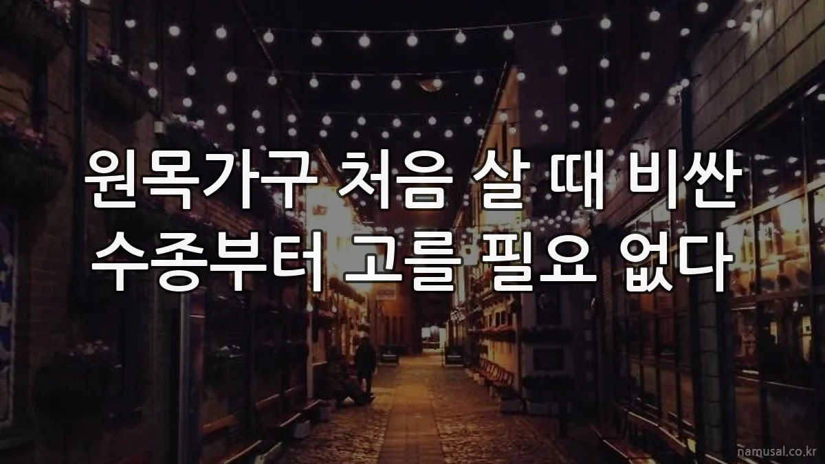 원목가구 처음 살 때 비싼 수종부터 고를 필요 없다