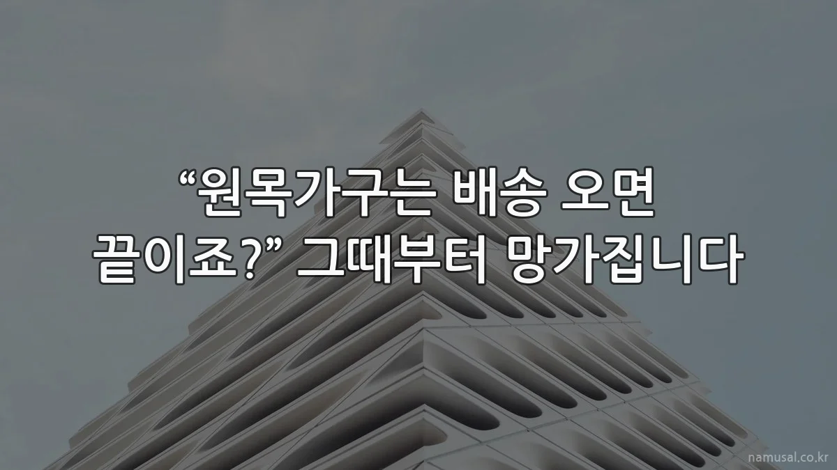 “원목가구는 배송 오면 끝이죠?” 그때부터 망가집니다