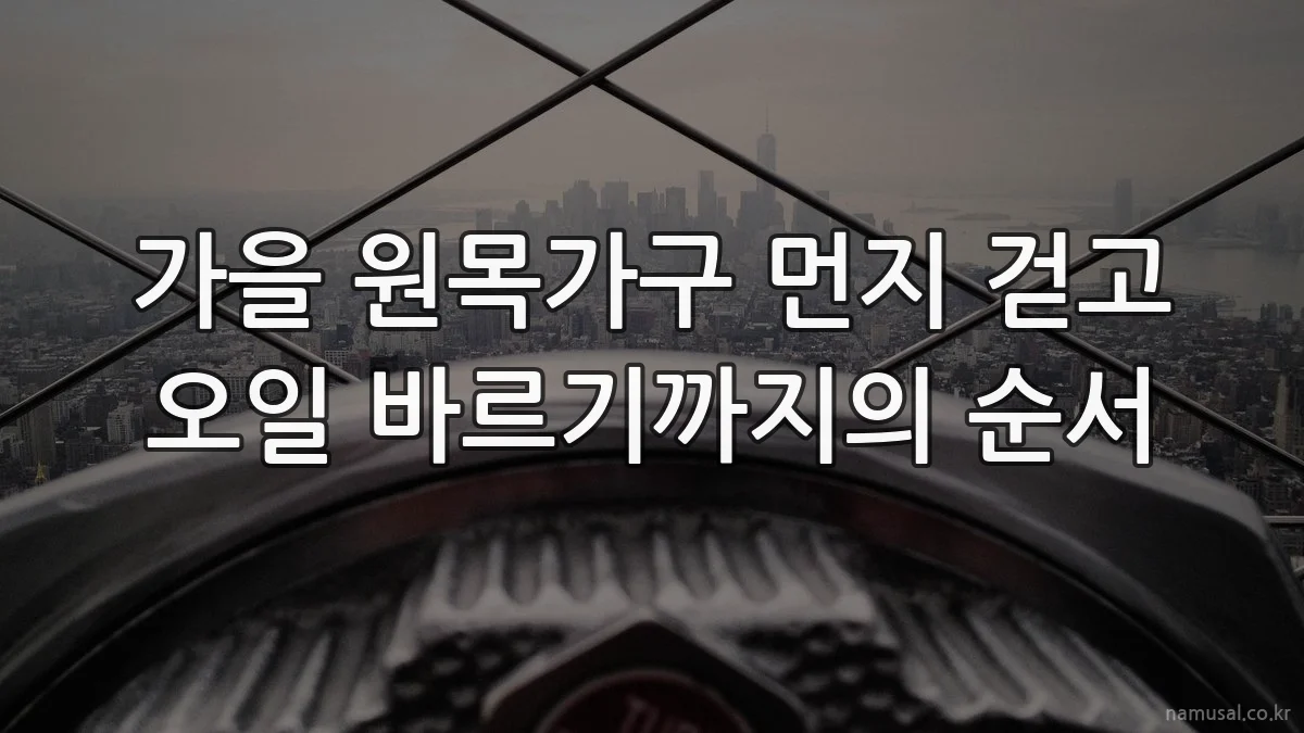 가을 원목가구 먼지 걷고 오일 바르기까지의 순서