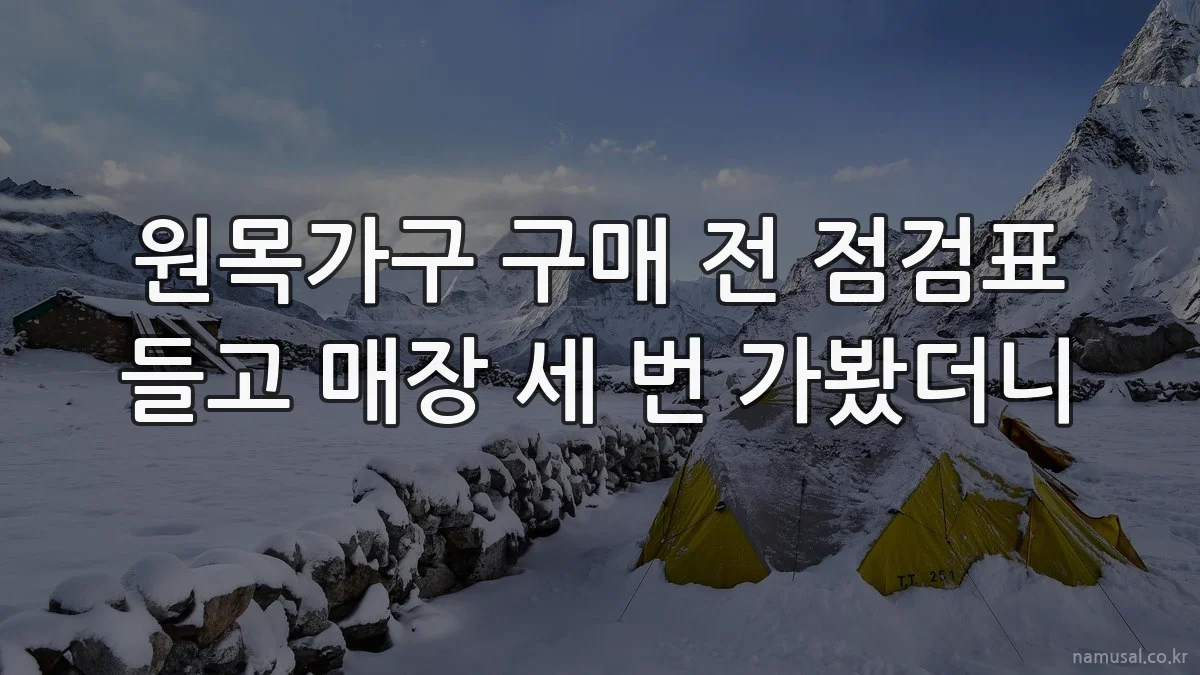 원목가구 구매 전 점검표 들고 매장 세 번 가봤더니
