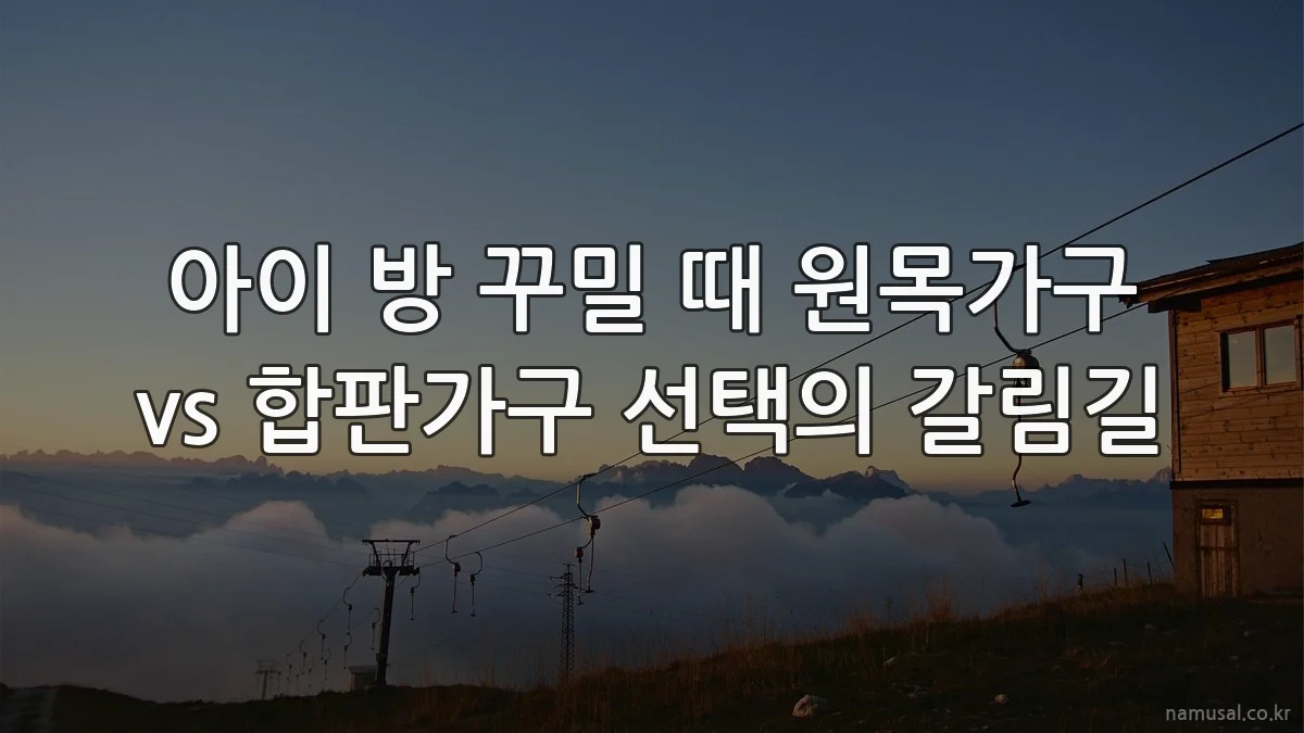 아이 방 꾸밀 때 원목가구 vs 합판가구 선택의 갈림길