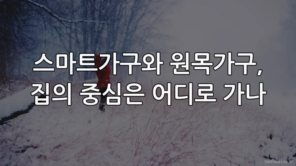스마트가구와 원목가구, 집의 중심은 어디로 가나
