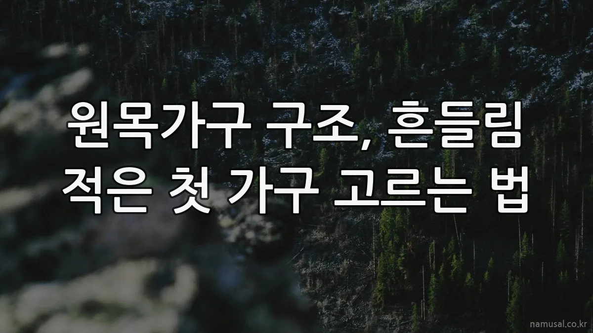 원목가구 구조, 흔들림 적은 첫 가구 고르는 법