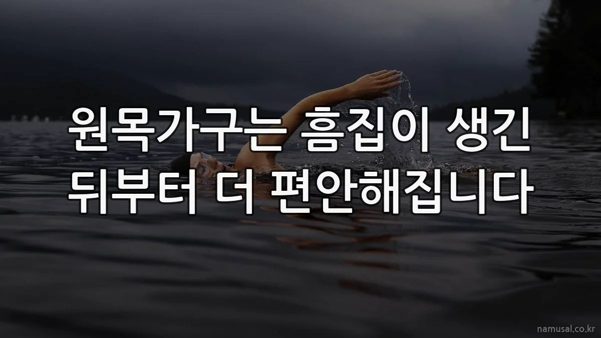 원목가구는 흠집이 생긴 뒤부터 더 편안해집니다
