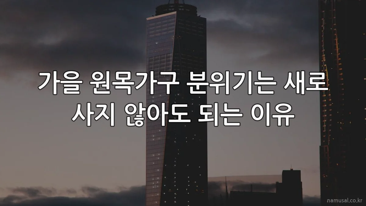 가을 원목가구 분위기는 새로 사지 않아도 되는 이유