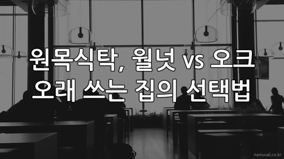 원목식탁, 월넛 vs 오크 오래 쓰는 집의 선택법
