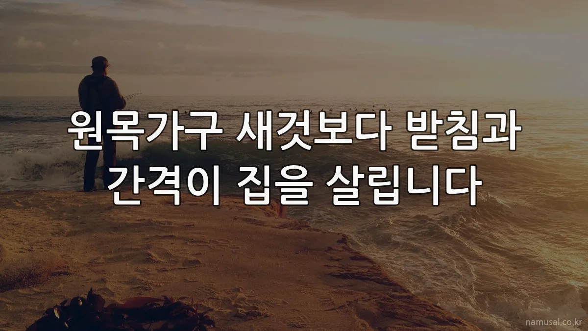 원목가구 새것보다 받침과 간격이 집을 살립니다