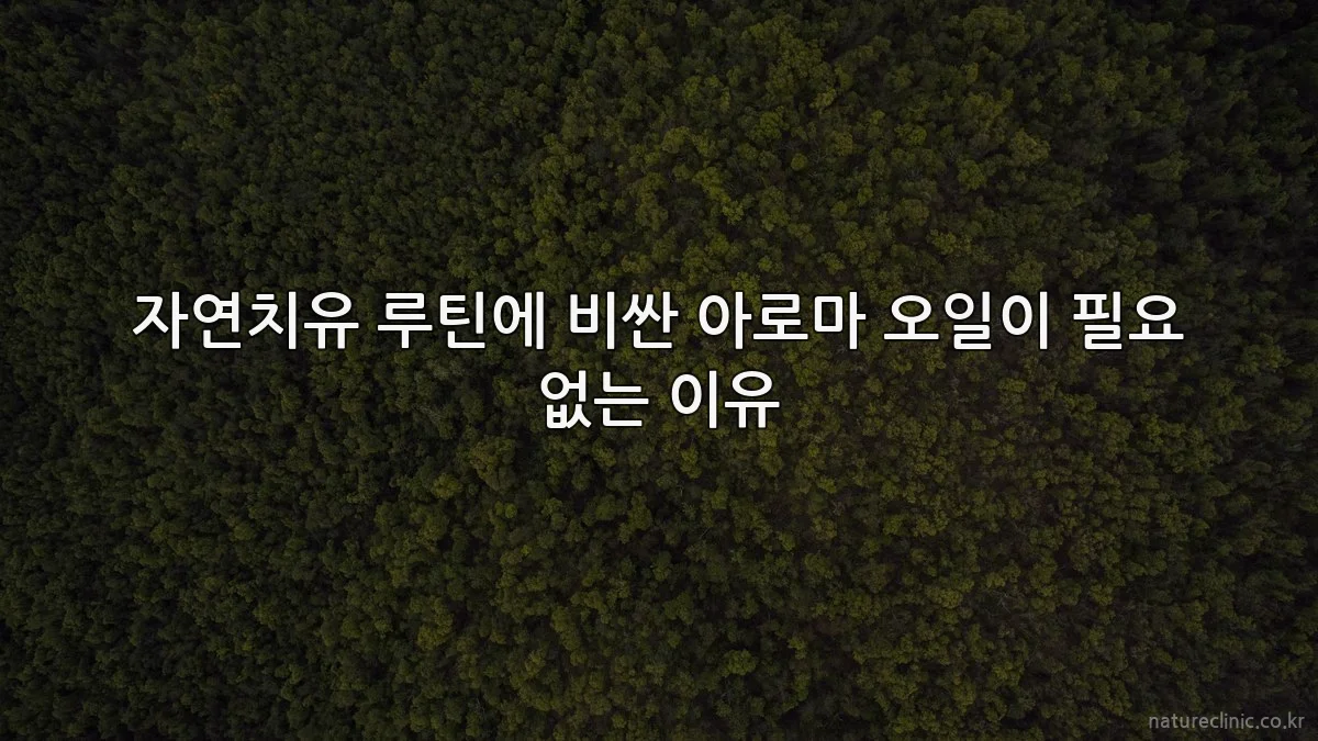 자연치유 루틴에 비싼 아로마 오일이 필요 없는 이유