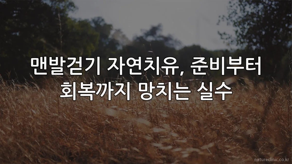 맨발걷기 자연치유, 준비부터 회복까지 망치는 실수