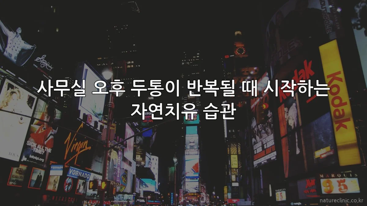 사무실 오후 두통이 반복될 때 시작하는 자연치유 습관