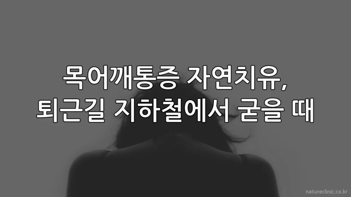 목어깨통증 자연치유, 퇴근길 지하철에서 굳을 때