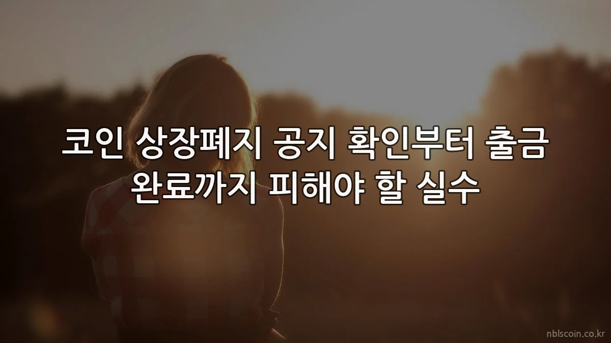 코인 상장폐지 공지 확인부터 출금 완료까지 피해야 할 실수