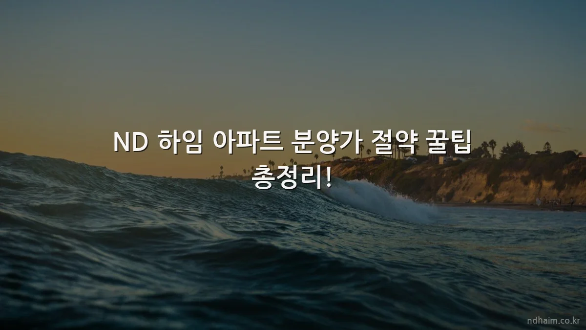 ND 하임 아파트 분양가 절약 꿀팁 총정리!