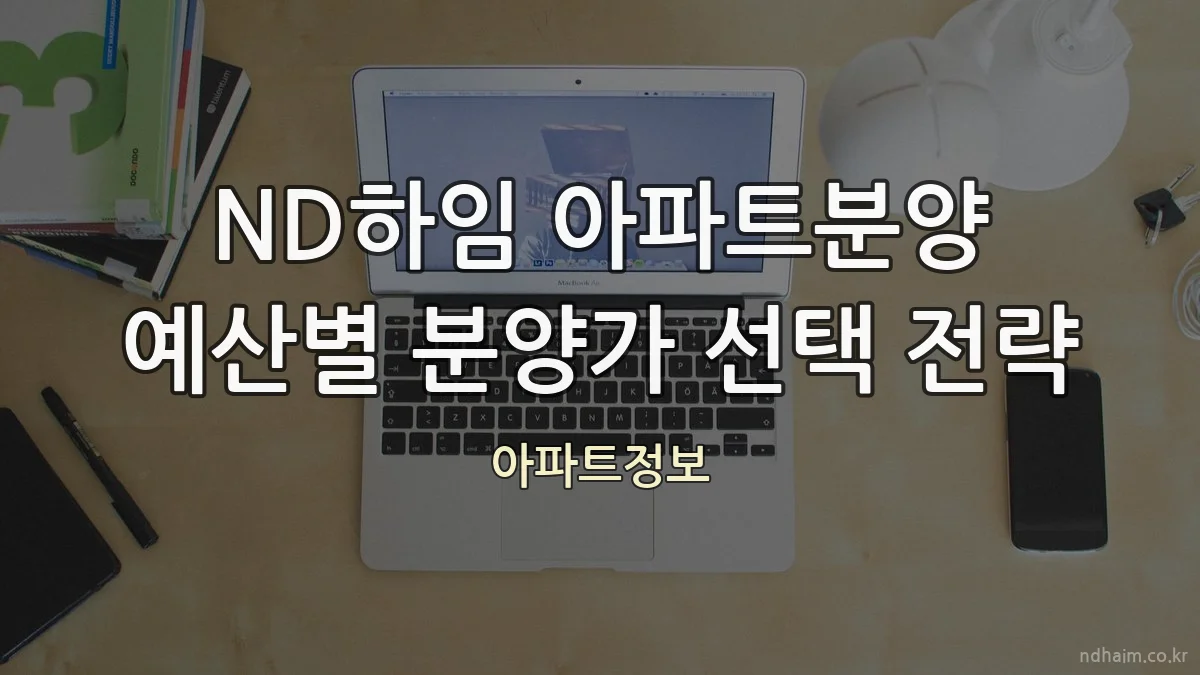 ND하임 아파트분양 예산별 분양가 선택 전략