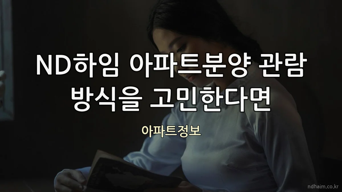 ND하임 아파트분양 관람 방식을 고민한다면