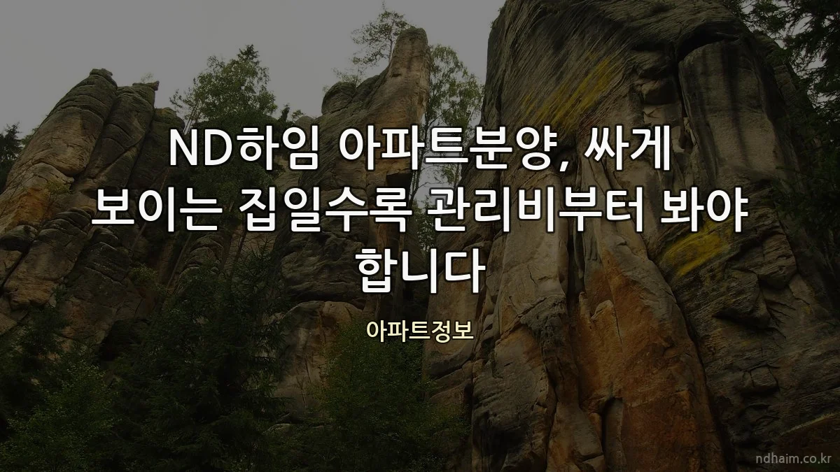ND하임 아파트분양, 싸게 보이는 집일수록 관리비부터 봐야 합니다