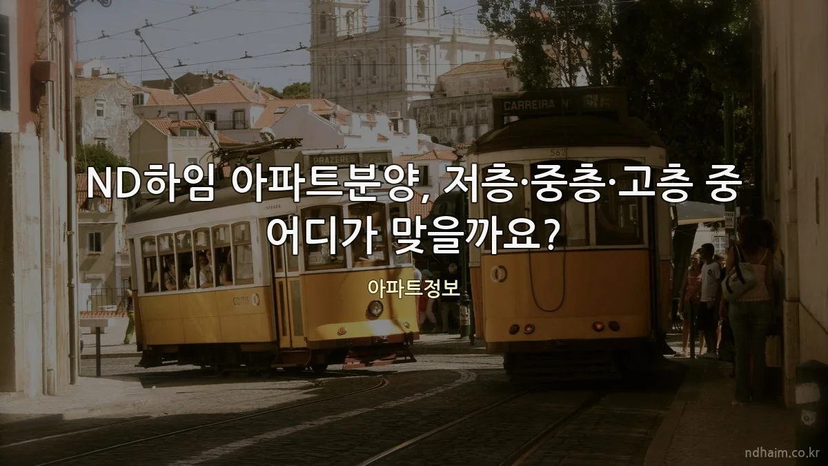 ND하임 아파트분양, 저층·중층·고층 중 어디가 맞을까요?