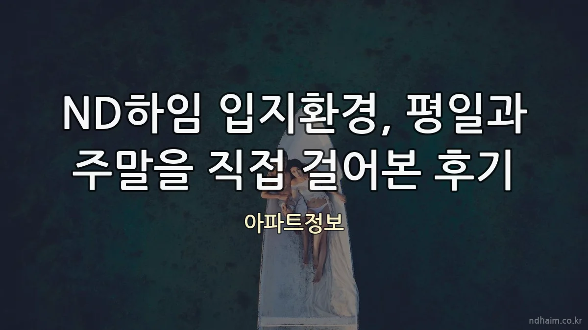 ND하임 입지환경, 평일과 주말을 직접 걸어본 후기