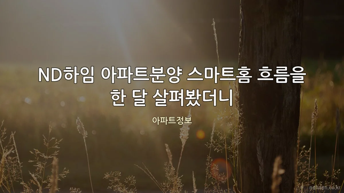 ND하임 아파트분양 스마트홈 흐름을 한 달 살펴봤더니