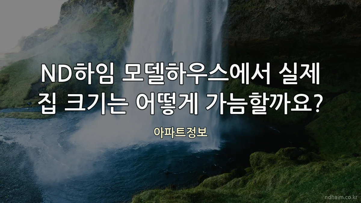 ND하임 모델하우스에서 실제 집 크기는 어떻게 가늠할까요?