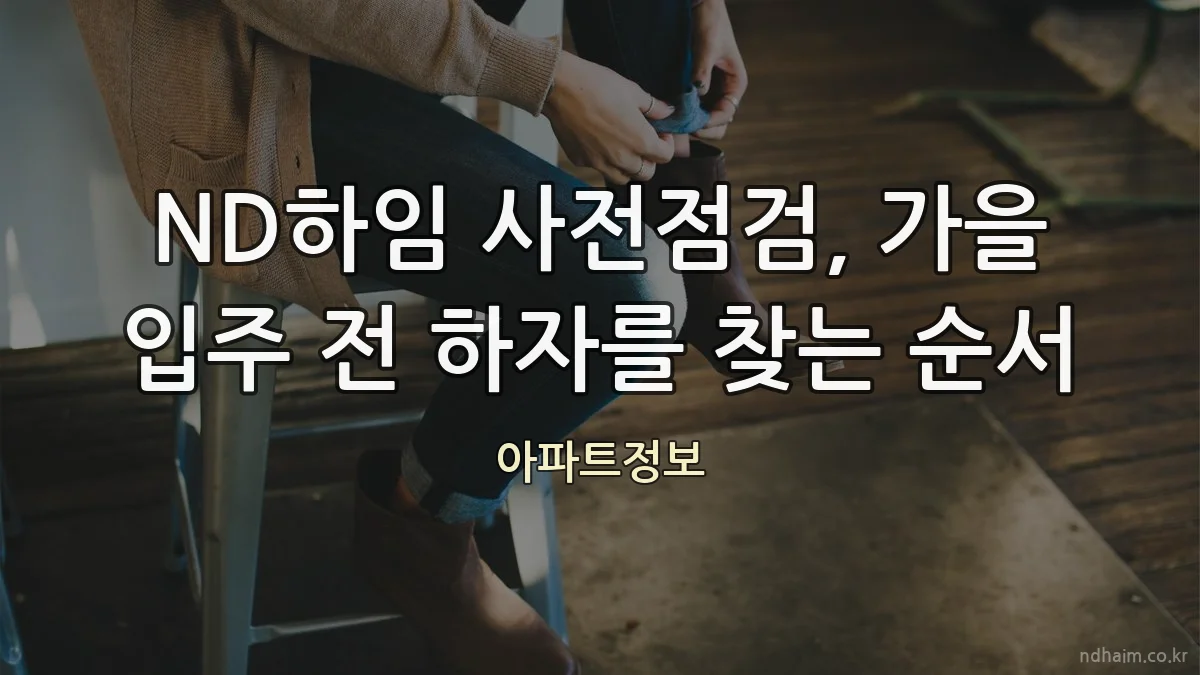 ND하임 사전점검, 가을 입주 전 하자를 찾는 순서