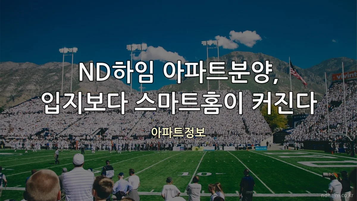ND하임 아파트분양, 입지보다 스마트홈이 커진다