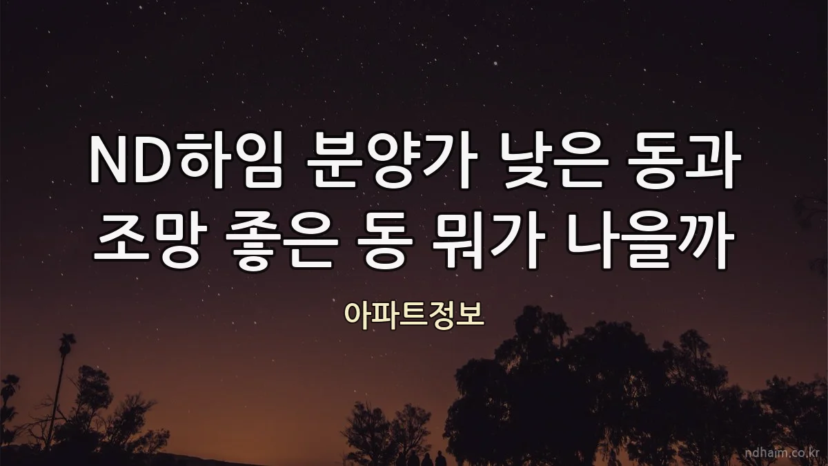 ND하임 분양가 낮은 동과 조망 좋은 동 뭐가 나을까