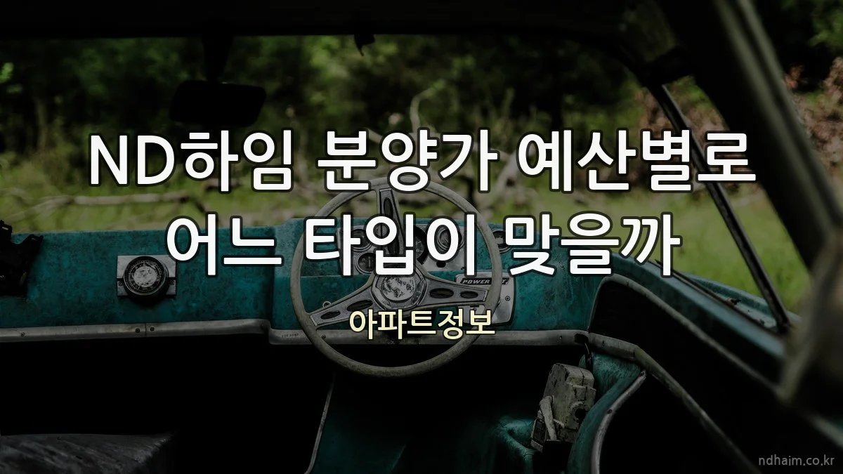 ND하임 분양가 예산별로 어느 타입이 맞을까