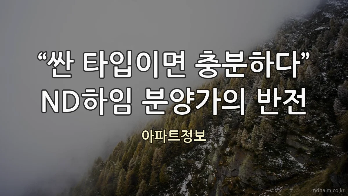 “싼 타입이면 충분하다” ND하임 분양가의 반전