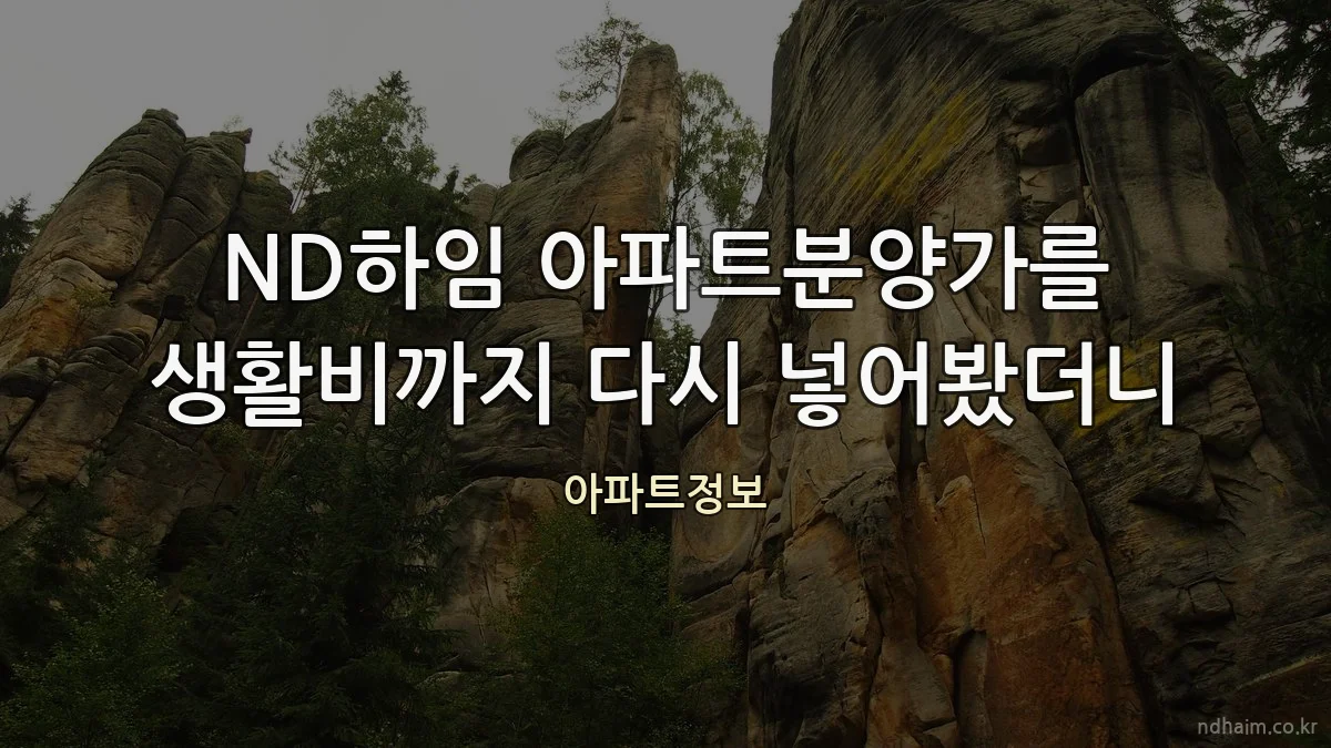 ND하임 아파트분양가를 생활비까지 다시 넣어봤더니