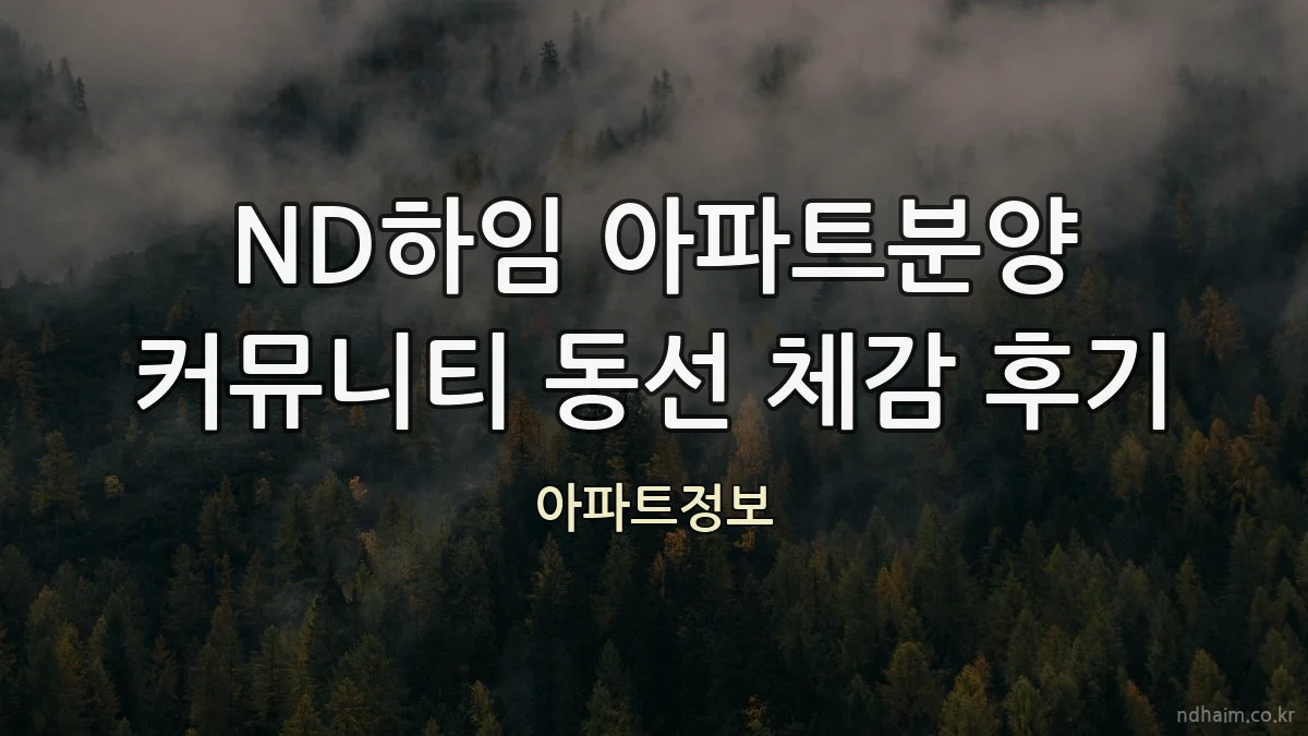 ND하임 아파트분양 커뮤니티 동선 체감 후기