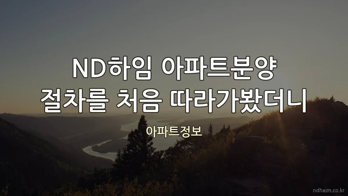 ND하임 아파트분양 절차를 처음 따라가봤더니