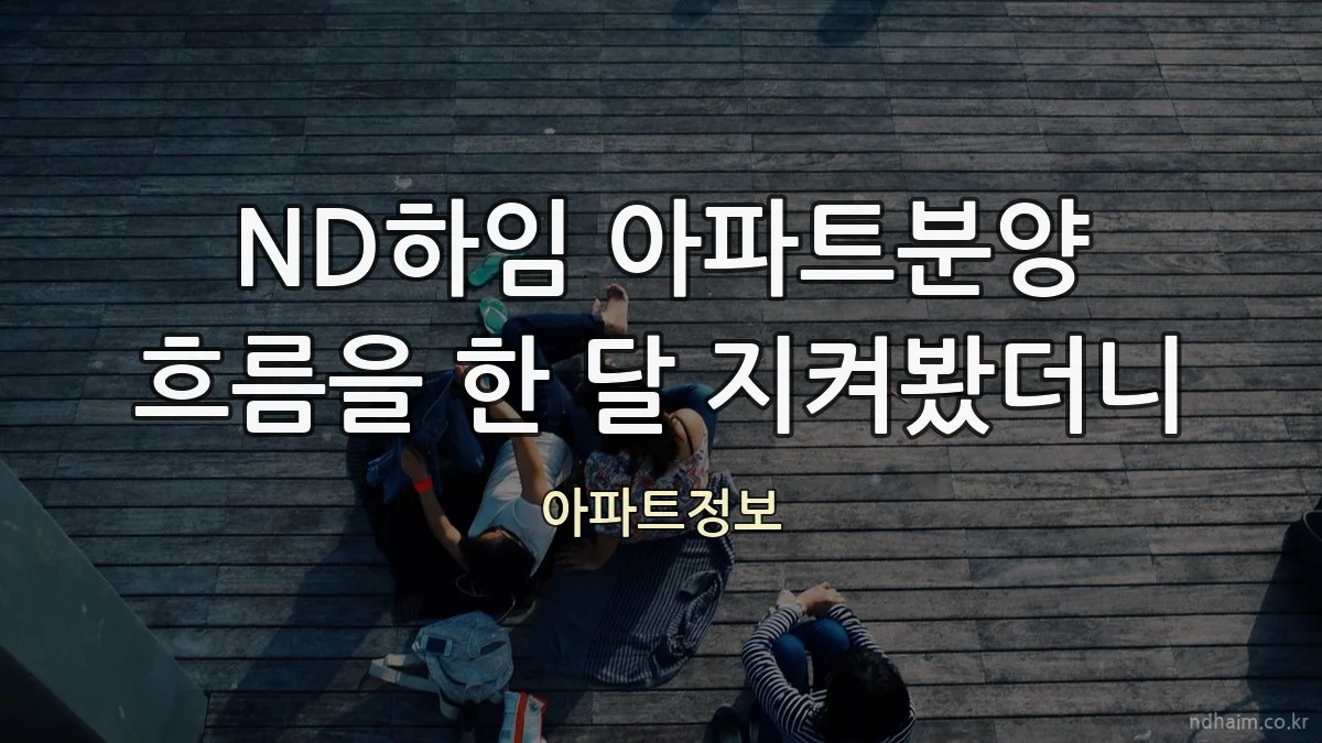 ND하임 아파트분양 흐름을 한 달 지켜봤더니