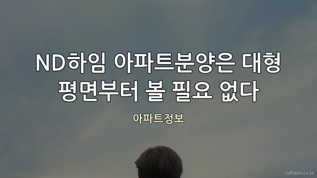 ND하임 아파트분양은 대형 평면부터 볼 필요 없다