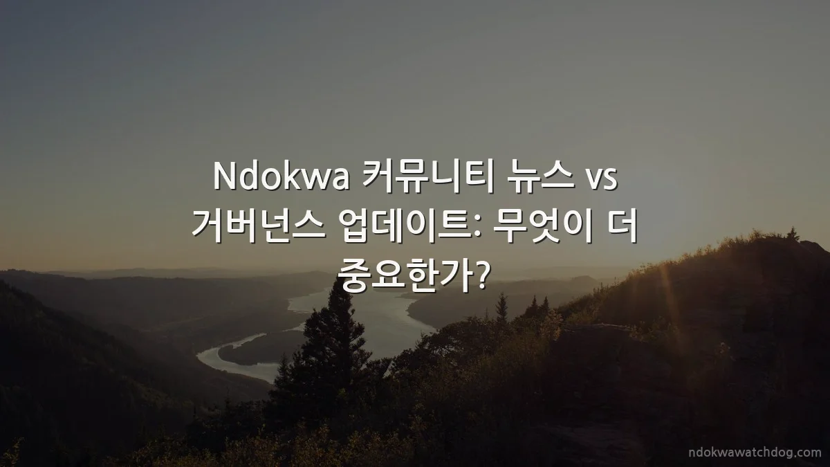 Ndokwa 커뮤니티 뉴스 vs 거버넌스 업데이트: 무엇이 더 중요한가?