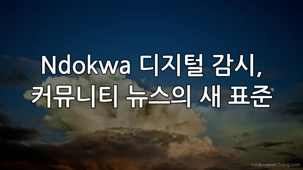 Ndokwa 디지털 감시, 커뮤니티 뉴스의 새 표준