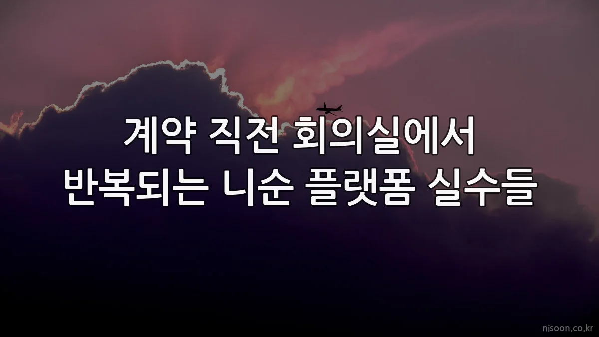 계약 직전 회의실에서 반복되는 니순 플랫폼 실수들